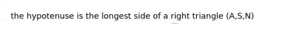 the hypotenuse is the longest side of a right triangle (A,S,N)