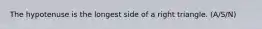 The hypotenuse is the longest side of a right triangle. (A/S/N)