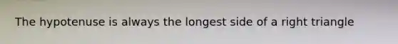 The hypotenuse is always the longest side of a <a href='https://www.questionai.com/knowledge/kT3VykV4Uo-right-triangle' class='anchor-knowledge'>right triangle</a>