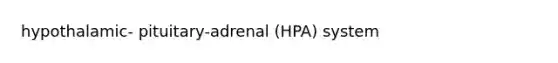 hypothalamic- pituitary-adrenal (HPA) system