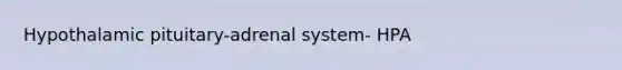 Hypothalamic pituitary-adrenal system- HPA