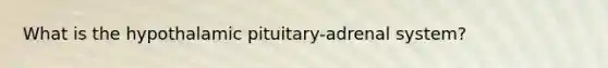 What is the hypothalamic pituitary-adrenal system?