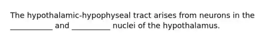 The hypothalamic-hypophyseal tract arises from neurons in the ___________ and __________ nuclei of the hypothalamus.