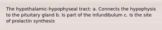 The hypothalamic-hypophyseal tract: a. Connects the hypophysis to the pituitary gland b. Is part of the infundibulum c. Is the site of prolactin synthesis