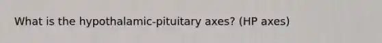 What is the hypothalamic-pituitary axes? (HP axes)