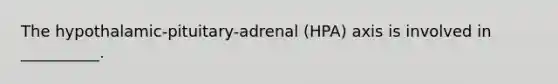 The hypothalamic-pituitary-adrenal (HPA) axis is involved in __________.