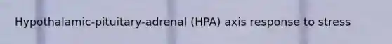 Hypothalamic-pituitary-adrenal (HPA) axis response to stress