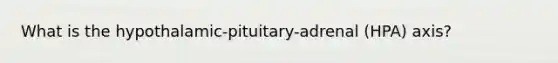 What is the hypothalamic-pituitary-adrenal (HPA) axis?