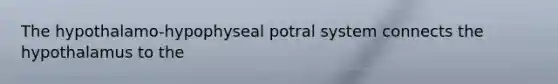 The hypothalamo-hypophyseal potral system connects the hypothalamus to the