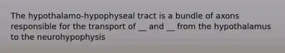 The hypothalamo-hypophyseal tract is a bundle of axons responsible for the transport of __ and __ from the hypothalamus to the neurohypophysis