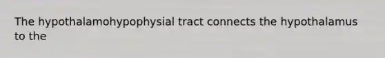 The hypothalamohypophysial tract connects the hypothalamus to the