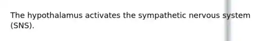 The hypothalamus activates the sympathetic nervous system (SNS).