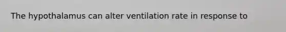 The hypothalamus can alter ventilation rate in response to