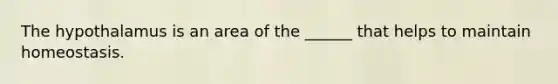 The hypothalamus is an area of the ______ that helps to maintain homeostasis.