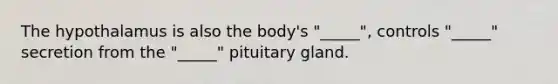 The hypothalamus is also the body's "_____", controls "_____" secretion from the "_____" pituitary gland.