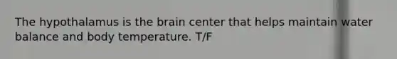 The hypothalamus is the brain center that helps maintain water balance and body temperature. T/F