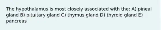 The hypothalamus is most closely associated with the: A) pineal gland B) pituitary gland C) thymus gland D) thyroid gland E) pancreas