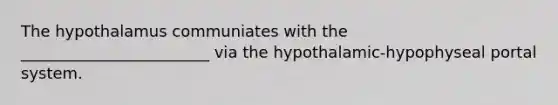 The hypothalamus communiates with the ________________________ via the hypothalamic-hypophyseal portal system.