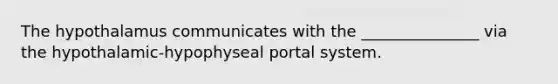 The hypothalamus communicates with the _______________ via the hypothalamic-hypophyseal portal system.