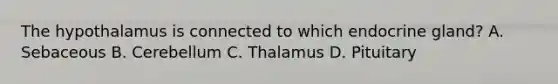 The hypothalamus is connected to which endocrine gland? A. Sebaceous B. Cerebellum C. Thalamus D. Pituitary