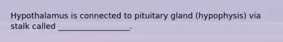 Hypothalamus is connected to pituitary gland (hypophysis) via stalk called __________________.