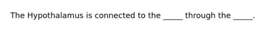 The Hypothalamus is connected to the _____ through the _____.