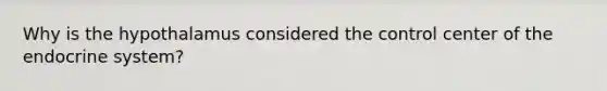 Why is the hypothalamus considered the control center of the <a href='https://www.questionai.com/knowledge/k97r8ZsIZg-endocrine-system' class='anchor-knowledge'>endocrine system</a>?