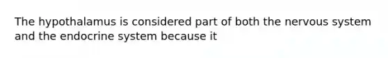 The hypothalamus is considered part of both the nervous system and the endocrine system because it
