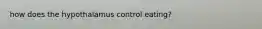 how does the hypothalamus control eating?