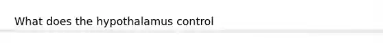 What does the hypothalamus control