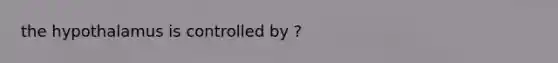 the hypothalamus is controlled by ?