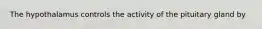The hypothalamus controls the activity of the pituitary gland by