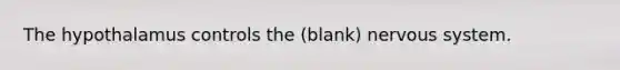 The hypothalamus controls the (blank) nervous system.