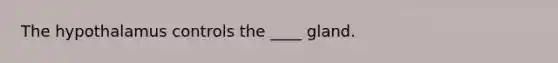 The hypothalamus controls the ____ gland.