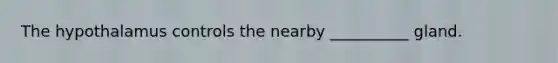 The hypothalamus controls the nearby __________ gland.