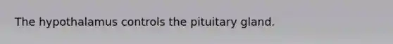 The hypothalamus controls the pituitary gland.