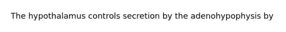 The hypothalamus controls secretion by the adenohypophysis by