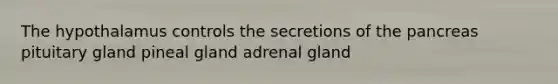 The hypothalamus controls the secretions of the pancreas pituitary gland pineal gland adrenal gland