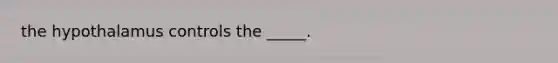 the hypothalamus controls the _____.