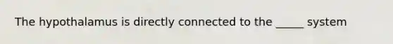 The hypothalamus is directly connected to the _____ system