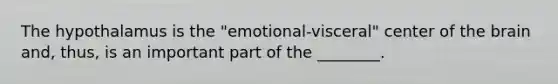 The hypothalamus is the "emotional-visceral" center of the brain and, thus, is an important part of the ________.