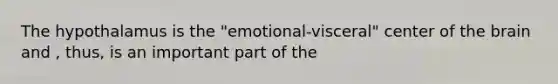 The hypothalamus is the "emotional-visceral" center of the brain and , thus, is an important part of the