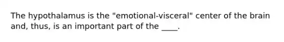 The hypothalamus is the "emotional-visceral" center of the brain and, thus, is an important part of the ____.