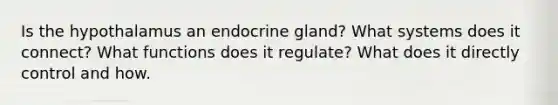 Is the hypothalamus an endocrine gland? What systems does it connect? What functions does it regulate? What does it directly control and how.