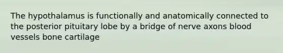 The hypothalamus is functionally and anatomically connected to the posterior pituitary lobe by a bridge of nerve axons <a href='https://www.questionai.com/knowledge/kZJ3mNKN7P-blood-vessels' class='anchor-knowledge'>blood vessels</a> bone cartilage