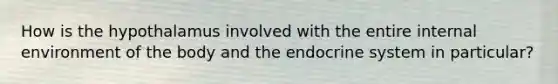 How is the hypothalamus involved with the entire internal environment of the body and the endocrine system in particular?