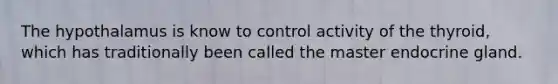 The hypothalamus is know to control activity of the thyroid, which has traditionally been called the master endocrine gland.