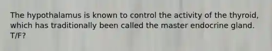 The hypothalamus is known to control the activity of the thyroid, which has traditionally been called the master endocrine gland. T/F?