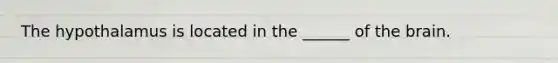 The hypothalamus is located in the ______ of the brain.