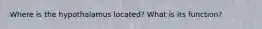 Where is the hypothalamus located? What is its function?